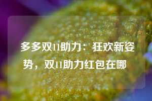  多多双11助力：狂欢新姿势，双11助力红包在哪 第1张